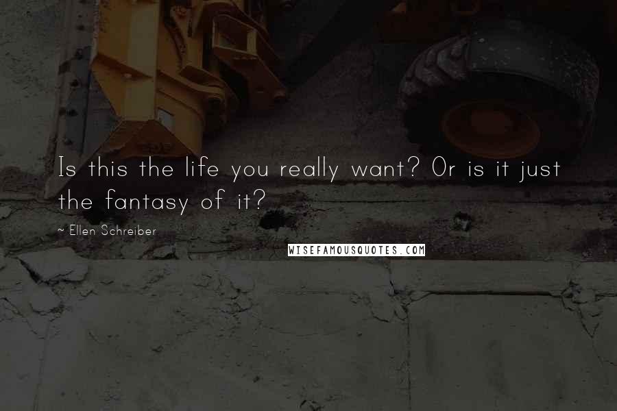 Ellen Schreiber Quotes: Is this the life you really want? Or is it just the fantasy of it?