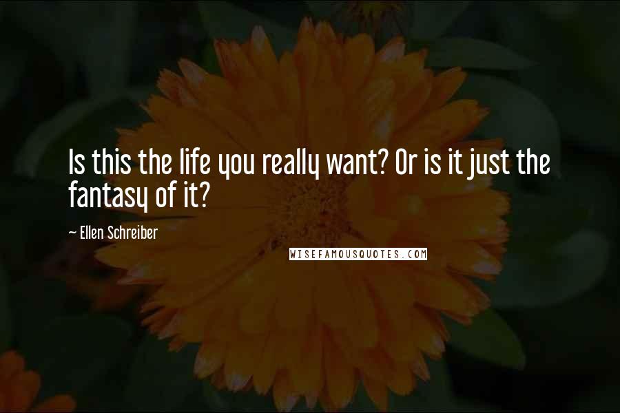 Ellen Schreiber Quotes: Is this the life you really want? Or is it just the fantasy of it?