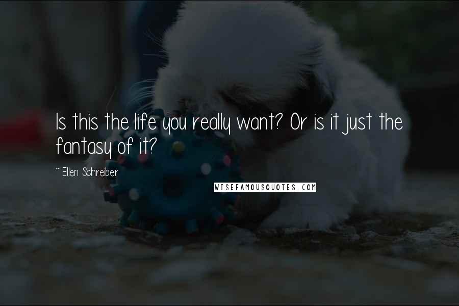Ellen Schreiber Quotes: Is this the life you really want? Or is it just the fantasy of it?