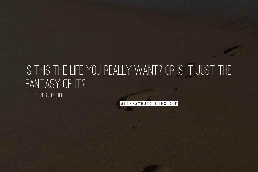 Ellen Schreiber Quotes: Is this the life you really want? Or is it just the fantasy of it?