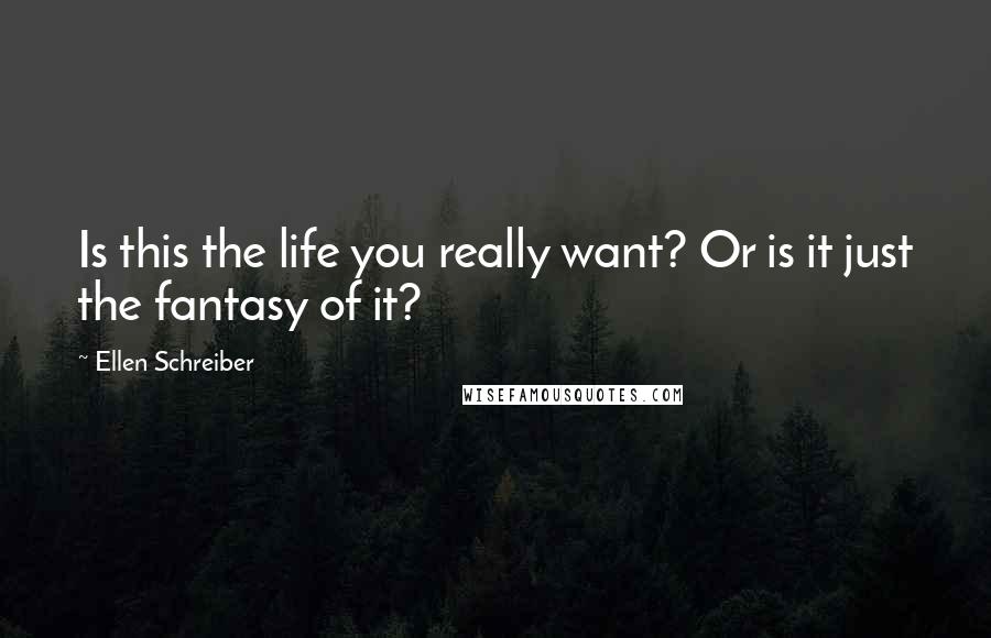 Ellen Schreiber Quotes: Is this the life you really want? Or is it just the fantasy of it?