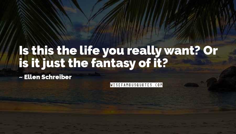 Ellen Schreiber Quotes: Is this the life you really want? Or is it just the fantasy of it?