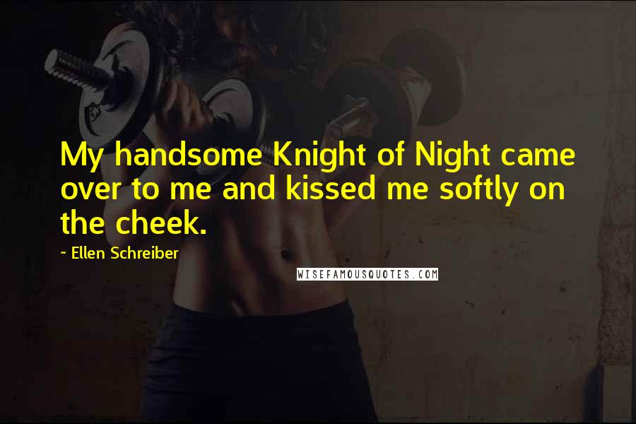 Ellen Schreiber Quotes: My handsome Knight of Night came over to me and kissed me softly on the cheek.