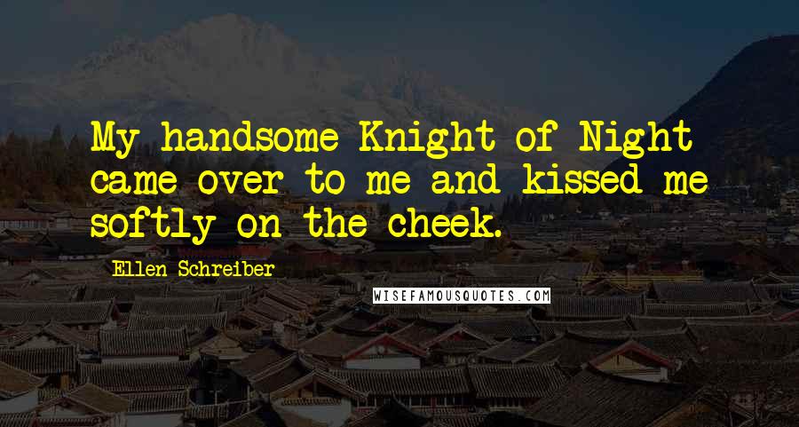 Ellen Schreiber Quotes: My handsome Knight of Night came over to me and kissed me softly on the cheek.