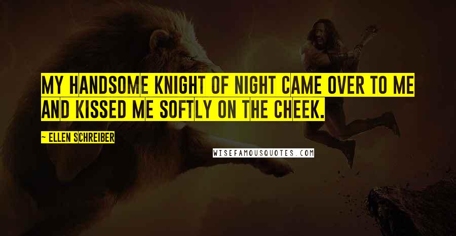 Ellen Schreiber Quotes: My handsome Knight of Night came over to me and kissed me softly on the cheek.
