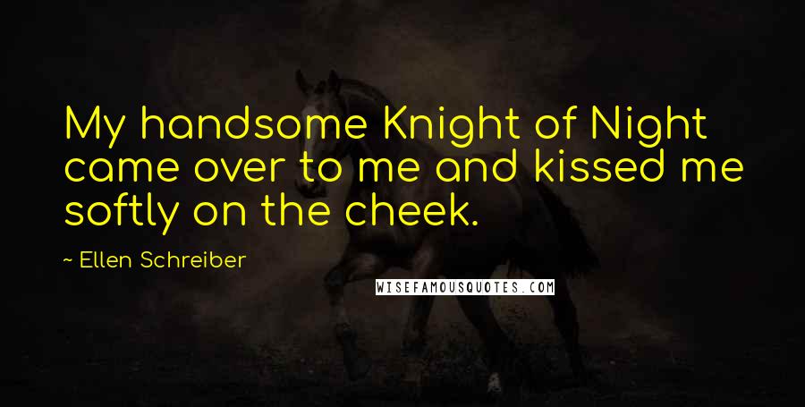 Ellen Schreiber Quotes: My handsome Knight of Night came over to me and kissed me softly on the cheek.