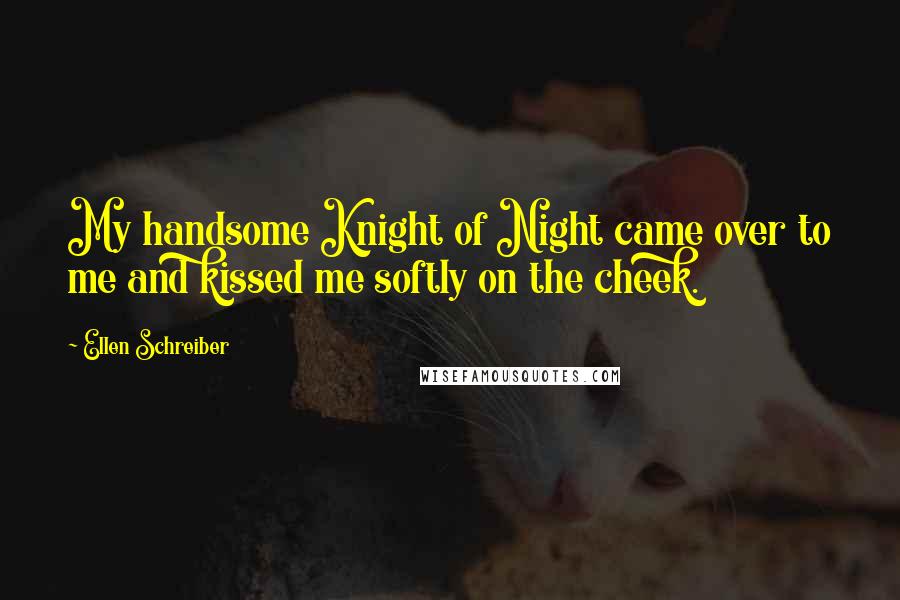 Ellen Schreiber Quotes: My handsome Knight of Night came over to me and kissed me softly on the cheek.