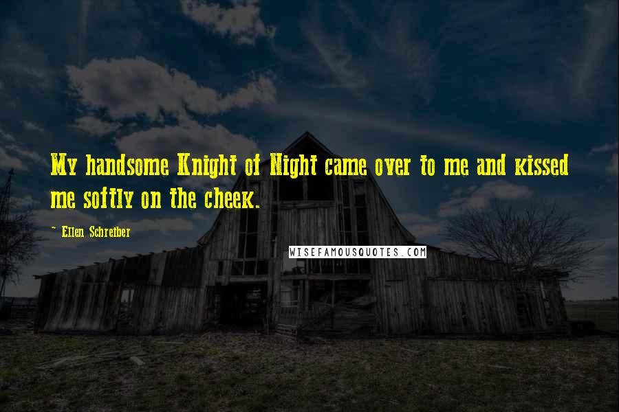 Ellen Schreiber Quotes: My handsome Knight of Night came over to me and kissed me softly on the cheek.