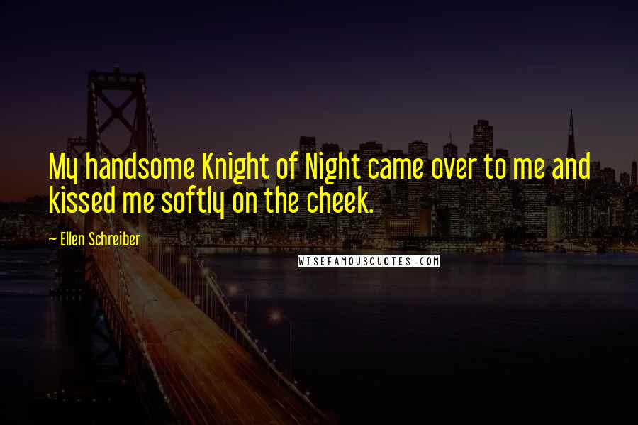 Ellen Schreiber Quotes: My handsome Knight of Night came over to me and kissed me softly on the cheek.