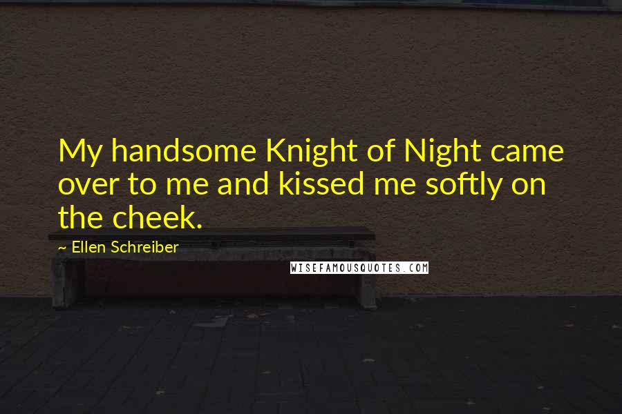 Ellen Schreiber Quotes: My handsome Knight of Night came over to me and kissed me softly on the cheek.