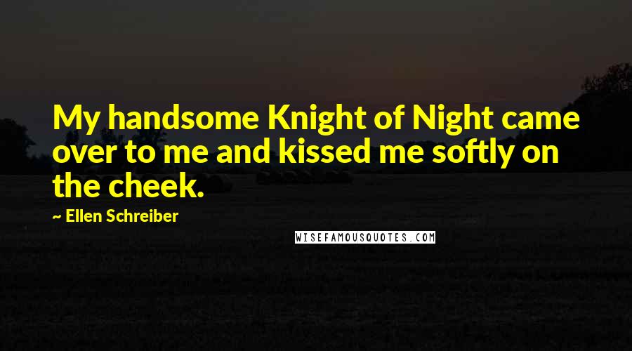 Ellen Schreiber Quotes: My handsome Knight of Night came over to me and kissed me softly on the cheek.