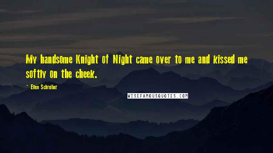 Ellen Schreiber Quotes: My handsome Knight of Night came over to me and kissed me softly on the cheek.