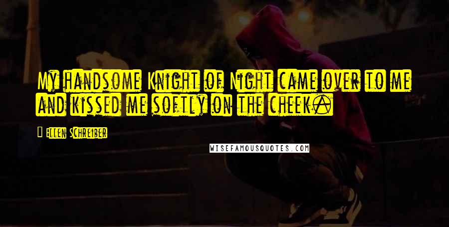 Ellen Schreiber Quotes: My handsome Knight of Night came over to me and kissed me softly on the cheek.