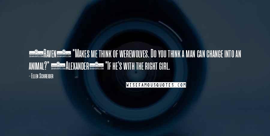 Ellen Schreiber Quotes: (Raven) "Makes me think of werewolves. Do you think a man can change into an animal?" (Alexander) "If he's with the right girl.