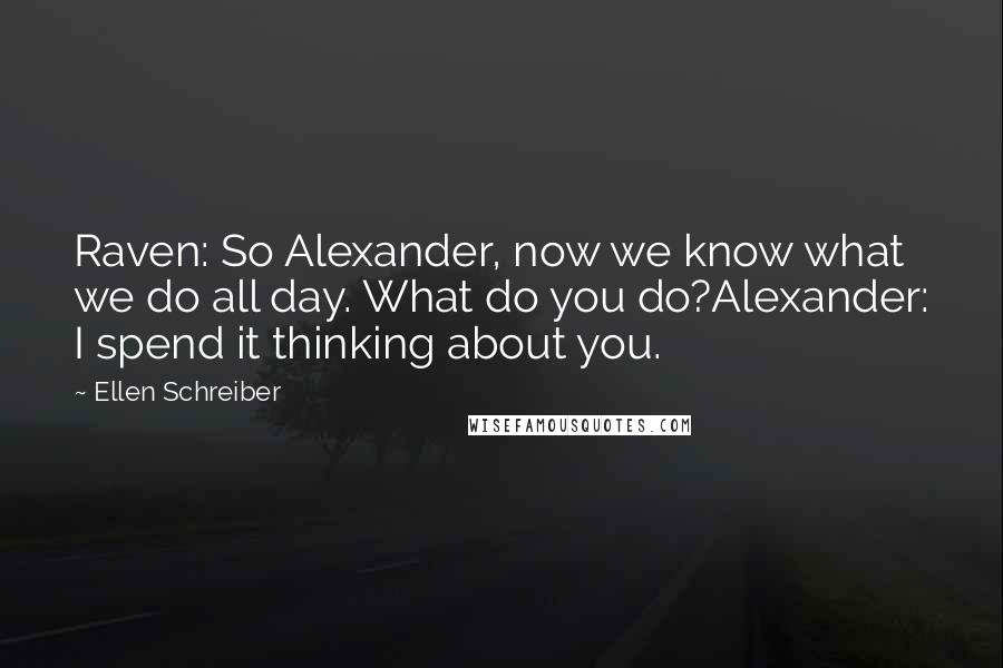 Ellen Schreiber Quotes: Raven: So Alexander, now we know what we do all day. What do you do?Alexander: I spend it thinking about you.