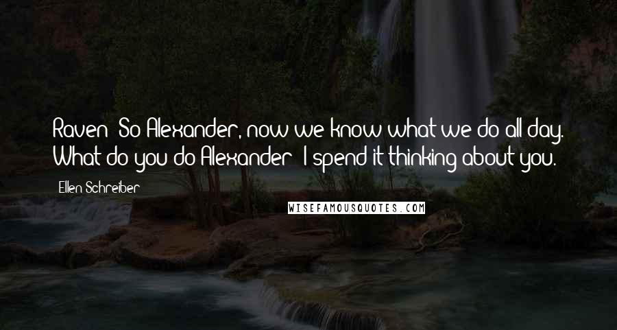 Ellen Schreiber Quotes: Raven: So Alexander, now we know what we do all day. What do you do?Alexander: I spend it thinking about you.