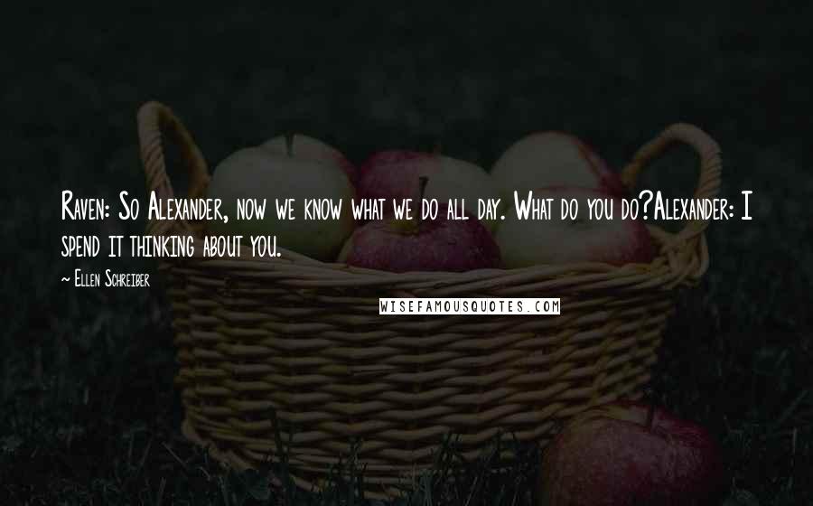 Ellen Schreiber Quotes: Raven: So Alexander, now we know what we do all day. What do you do?Alexander: I spend it thinking about you.