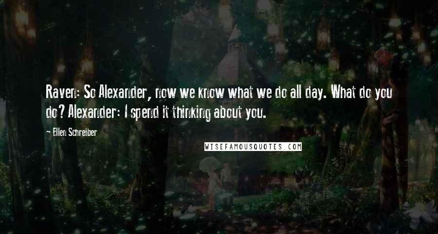 Ellen Schreiber Quotes: Raven: So Alexander, now we know what we do all day. What do you do?Alexander: I spend it thinking about you.