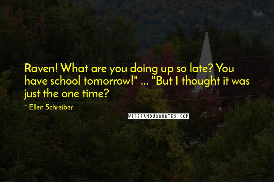 Ellen Schreiber Quotes: Raven! What are you doing up so late? You have school tomorrow!" ... "But I thought it was just the one time?