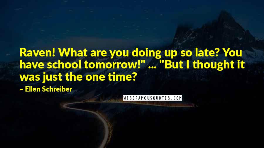 Ellen Schreiber Quotes: Raven! What are you doing up so late? You have school tomorrow!" ... "But I thought it was just the one time?