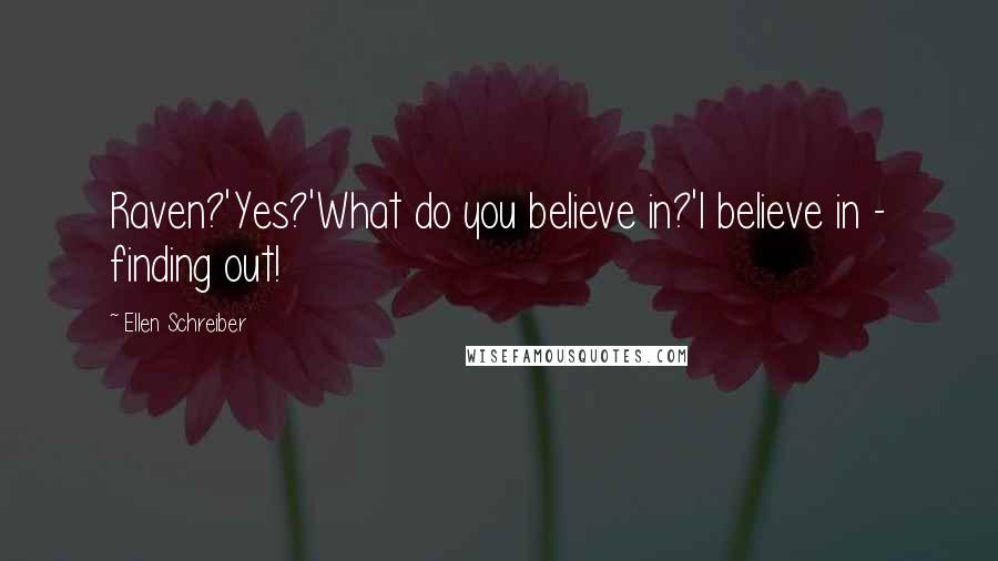 Ellen Schreiber Quotes: Raven?'Yes?'What do you believe in?'I believe in - finding out!