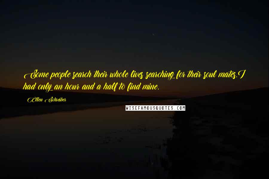 Ellen Schreiber Quotes: Some people search their whole lives searching for their soul mates.I had only an hour and a half to find mine.