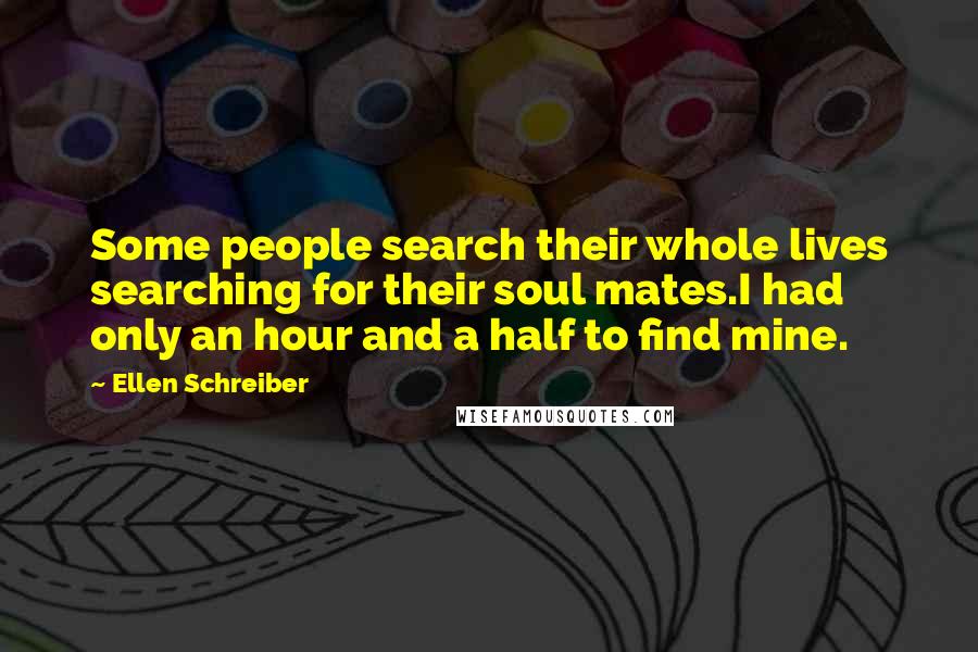 Ellen Schreiber Quotes: Some people search their whole lives searching for their soul mates.I had only an hour and a half to find mine.