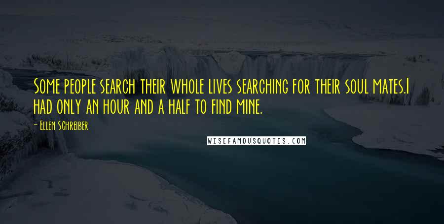 Ellen Schreiber Quotes: Some people search their whole lives searching for their soul mates.I had only an hour and a half to find mine.