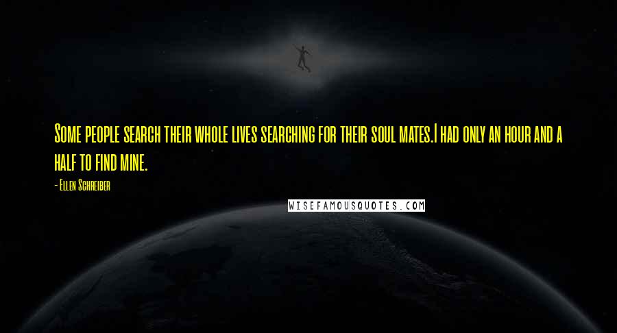 Ellen Schreiber Quotes: Some people search their whole lives searching for their soul mates.I had only an hour and a half to find mine.