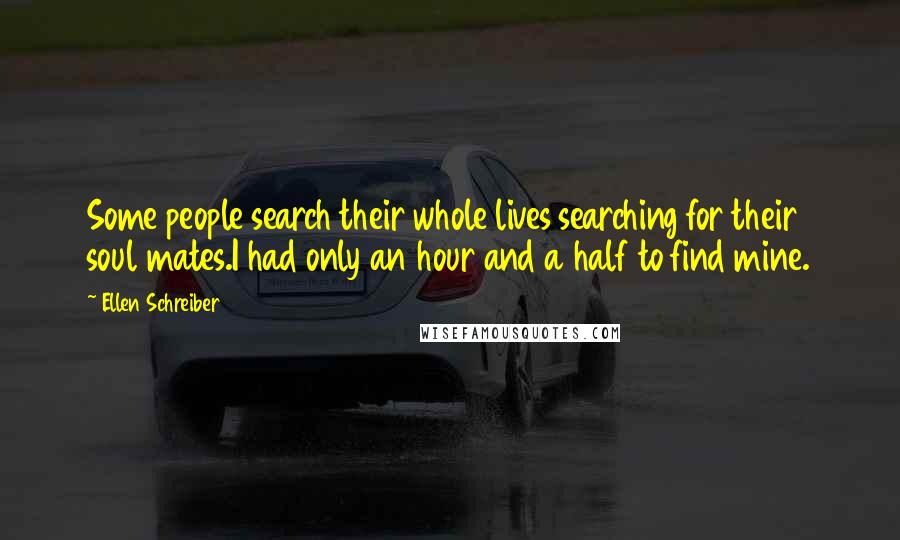 Ellen Schreiber Quotes: Some people search their whole lives searching for their soul mates.I had only an hour and a half to find mine.