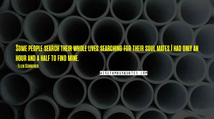 Ellen Schreiber Quotes: Some people search their whole lives searching for their soul mates.I had only an hour and a half to find mine.