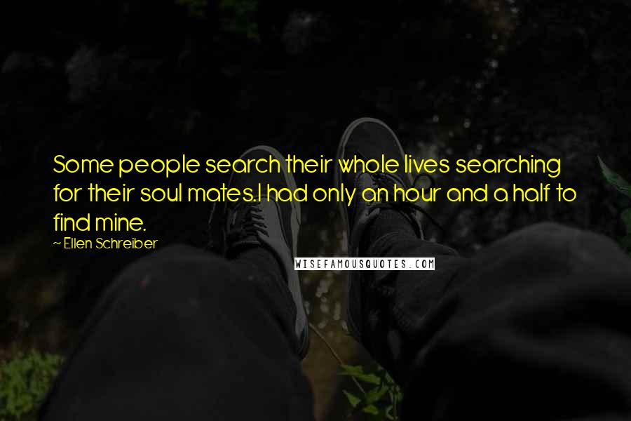 Ellen Schreiber Quotes: Some people search their whole lives searching for their soul mates.I had only an hour and a half to find mine.