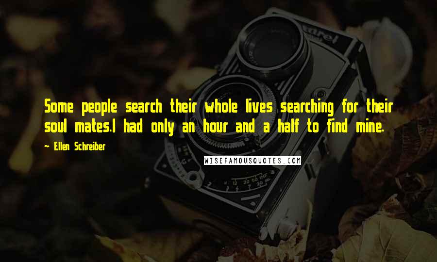 Ellen Schreiber Quotes: Some people search their whole lives searching for their soul mates.I had only an hour and a half to find mine.
