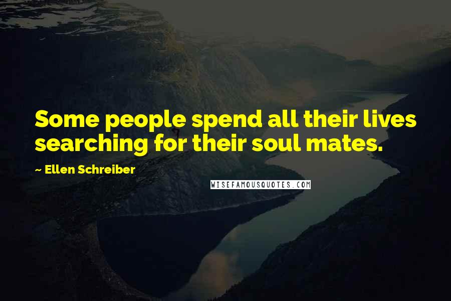 Ellen Schreiber Quotes: Some people spend all their lives searching for their soul mates.