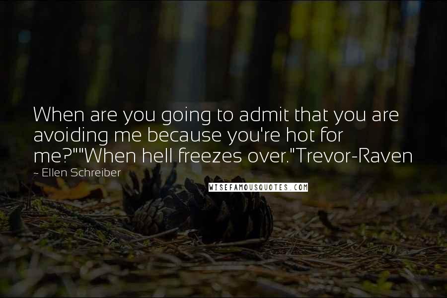 Ellen Schreiber Quotes: When are you going to admit that you are avoiding me because you're hot for me?""When hell freezes over."Trevor-Raven