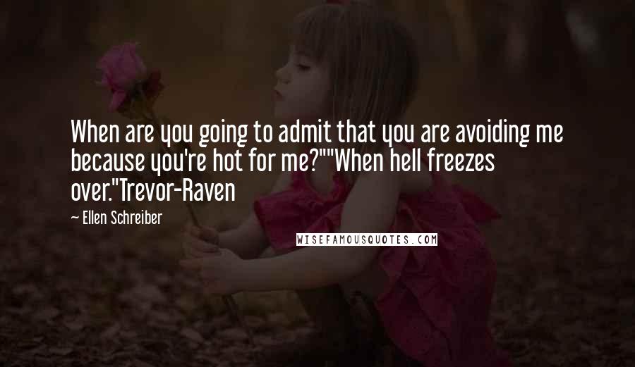 Ellen Schreiber Quotes: When are you going to admit that you are avoiding me because you're hot for me?""When hell freezes over."Trevor-Raven