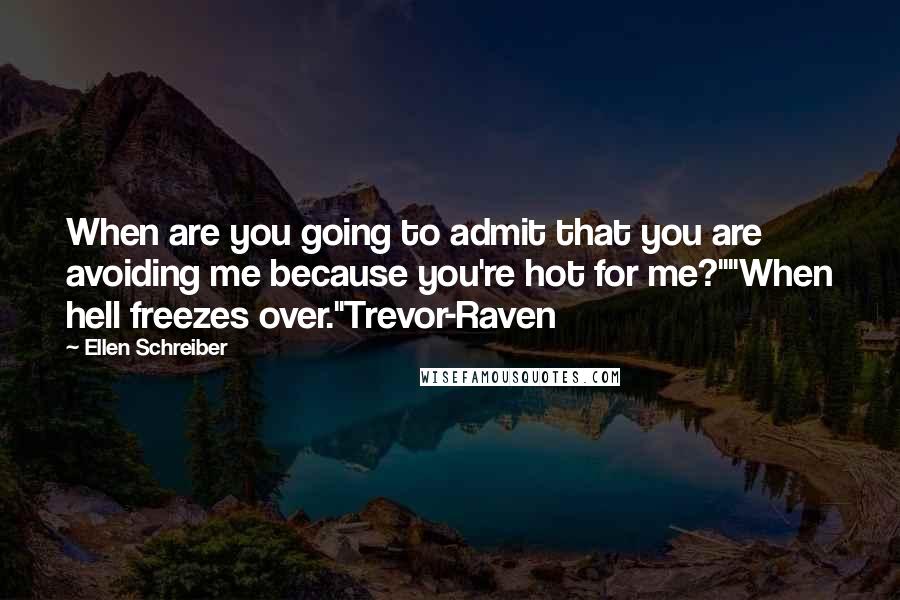 Ellen Schreiber Quotes: When are you going to admit that you are avoiding me because you're hot for me?""When hell freezes over."Trevor-Raven