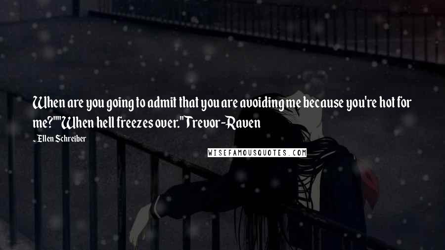 Ellen Schreiber Quotes: When are you going to admit that you are avoiding me because you're hot for me?""When hell freezes over."Trevor-Raven