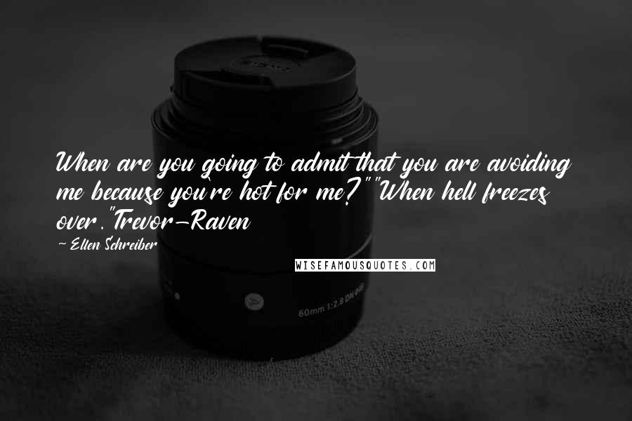 Ellen Schreiber Quotes: When are you going to admit that you are avoiding me because you're hot for me?""When hell freezes over."Trevor-Raven