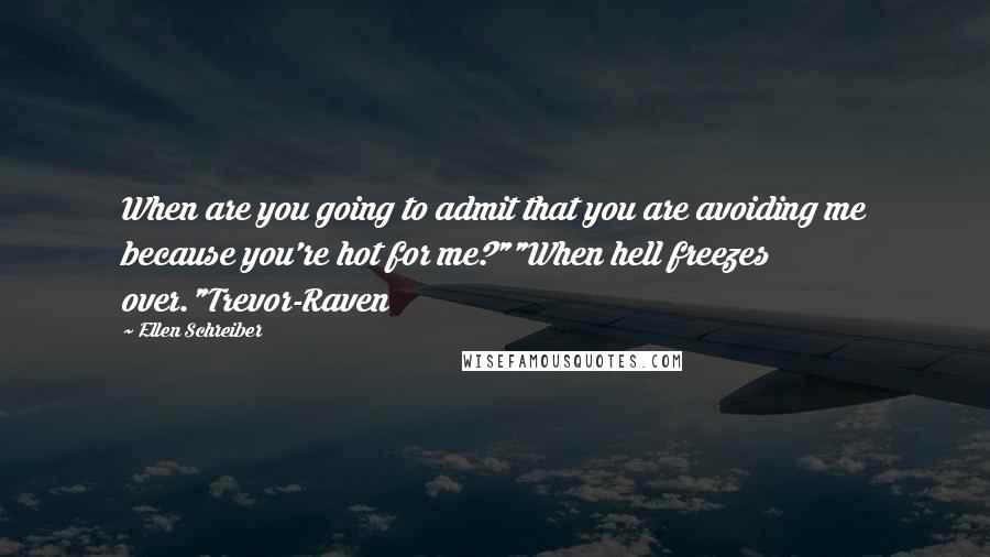 Ellen Schreiber Quotes: When are you going to admit that you are avoiding me because you're hot for me?""When hell freezes over."Trevor-Raven