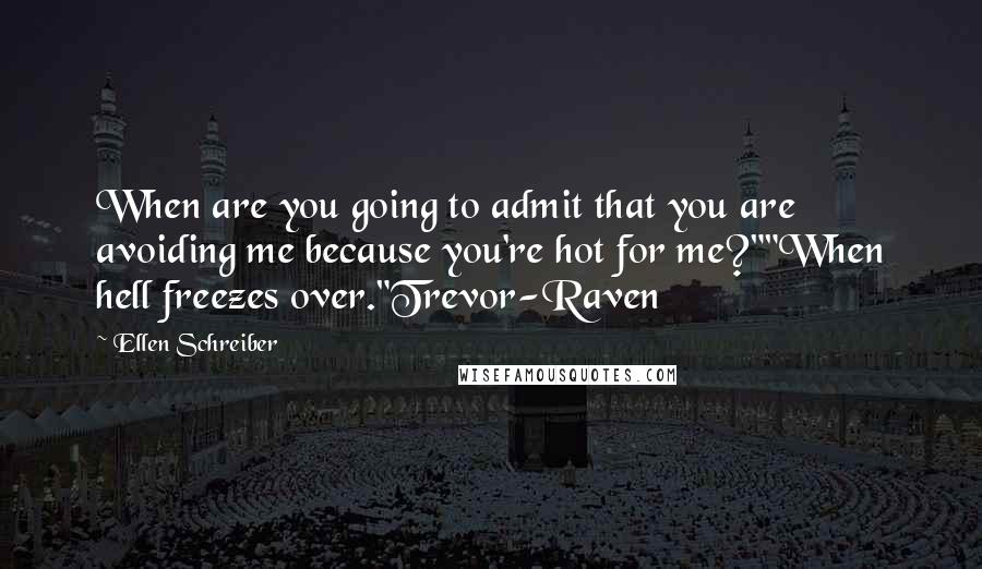 Ellen Schreiber Quotes: When are you going to admit that you are avoiding me because you're hot for me?""When hell freezes over."Trevor-Raven