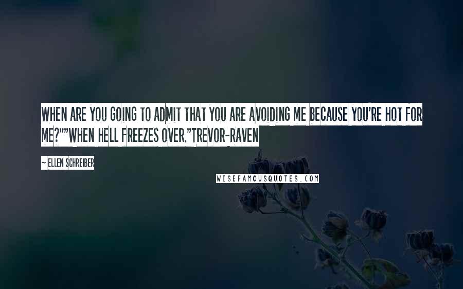 Ellen Schreiber Quotes: When are you going to admit that you are avoiding me because you're hot for me?""When hell freezes over."Trevor-Raven