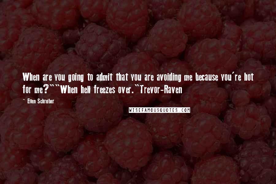 Ellen Schreiber Quotes: When are you going to admit that you are avoiding me because you're hot for me?""When hell freezes over."Trevor-Raven