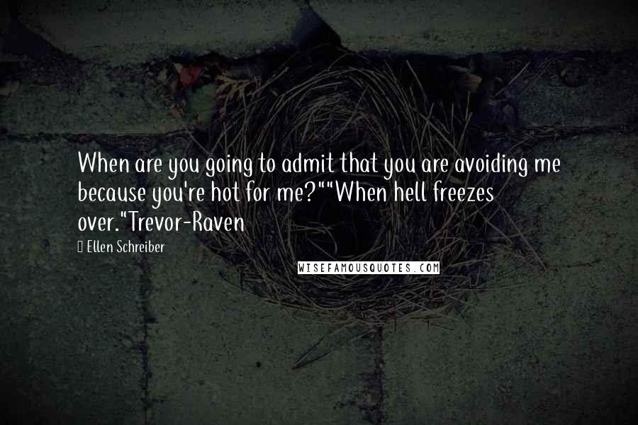 Ellen Schreiber Quotes: When are you going to admit that you are avoiding me because you're hot for me?""When hell freezes over."Trevor-Raven