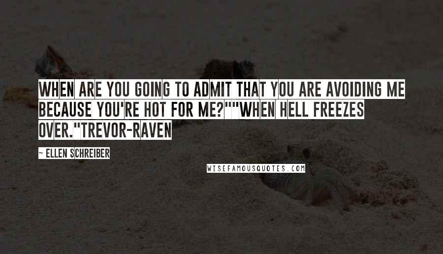 Ellen Schreiber Quotes: When are you going to admit that you are avoiding me because you're hot for me?""When hell freezes over."Trevor-Raven