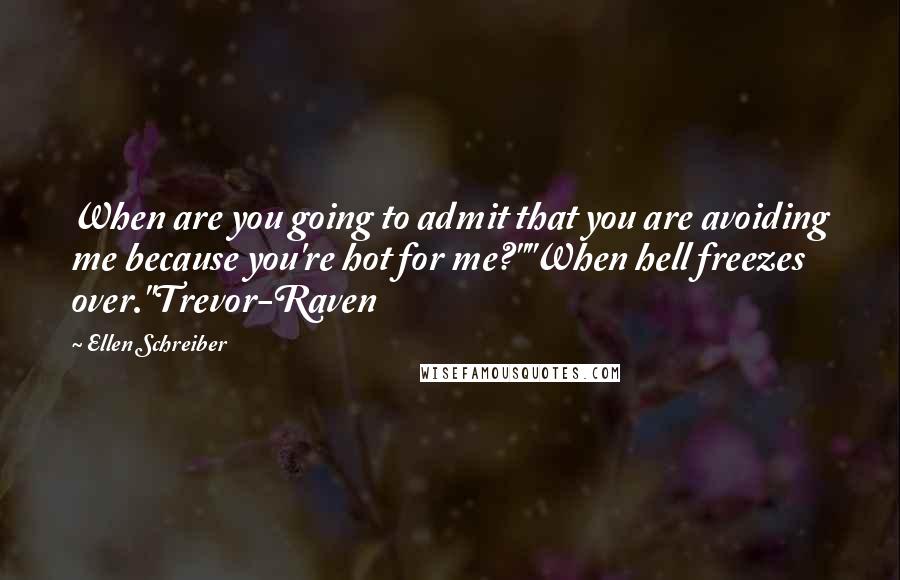 Ellen Schreiber Quotes: When are you going to admit that you are avoiding me because you're hot for me?""When hell freezes over."Trevor-Raven