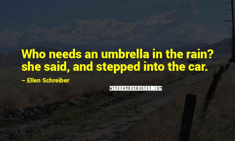 Ellen Schreiber Quotes: Who needs an umbrella in the rain? she said, and stepped into the car.