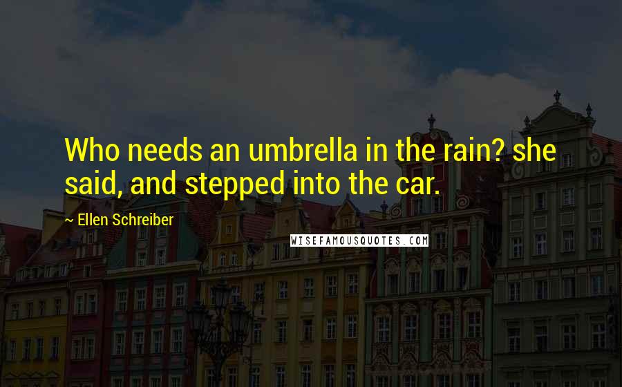 Ellen Schreiber Quotes: Who needs an umbrella in the rain? she said, and stepped into the car.