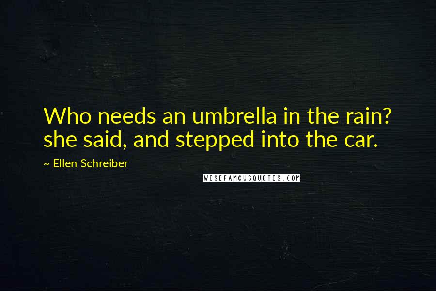 Ellen Schreiber Quotes: Who needs an umbrella in the rain? she said, and stepped into the car.