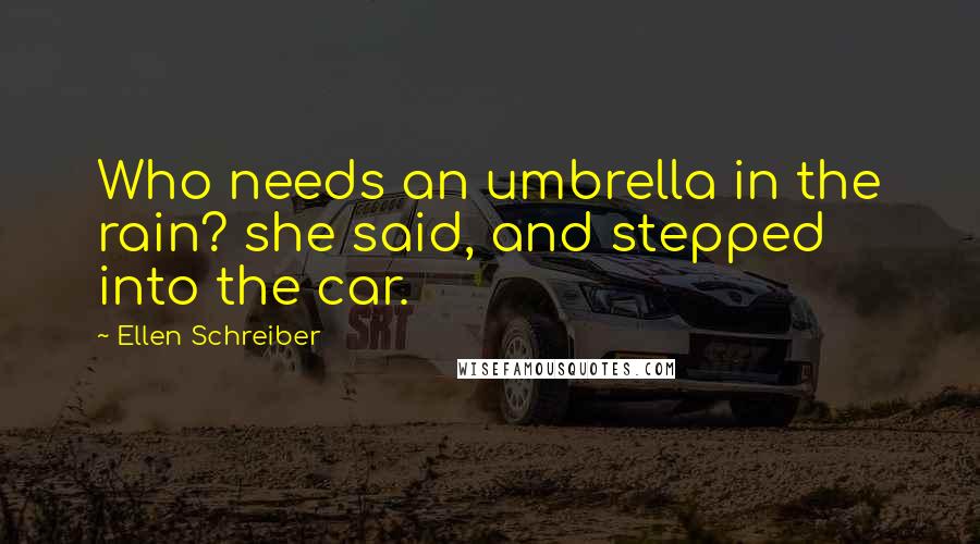 Ellen Schreiber Quotes: Who needs an umbrella in the rain? she said, and stepped into the car.